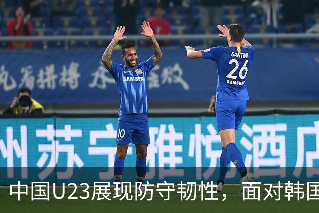 中国U23展现防守韧性，面对韩国队有望争取平局或胜利