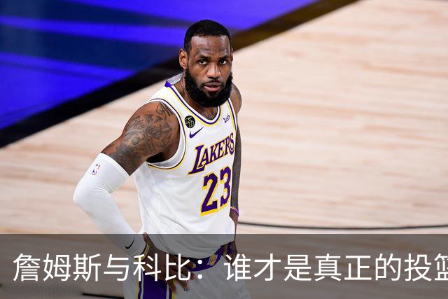 詹姆斯与科比：谁才是真正的投篮精英？