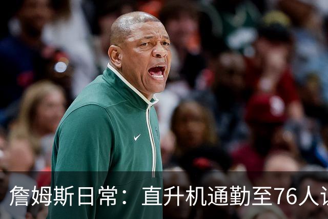 詹姆斯日常：直升机通勤至76人训练馆，早晨训练坚守备战